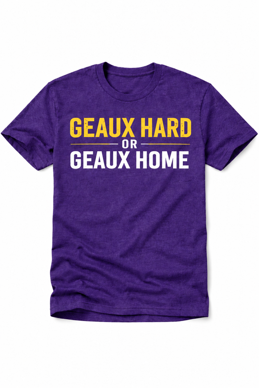 Geaux Hard or Geaux Home